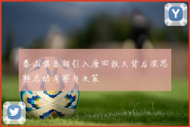 泰山俱乐部引入唐田救火背后深思熟虑的考察与决策