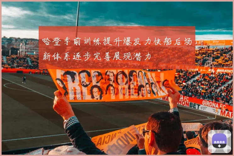 哈登季前训练提升爆发力快船后场新体系逐步完善展现潜力